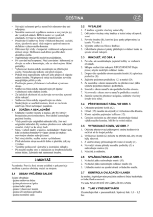 Page 10
ČEŠTINACZ
• Stávající ochranné prvky nesmí být odmontovány ani 
odpojeny.
•Nem ěňte nastavení regulátoru motoru a nevytá čejte jej 
do vysokých otá ček. B ěží-li motor ve vysokých 
otá čkách, zvyšuje se nebezpe čí zran ění osob.
• Používáte-li sn ěhovou frézu v blízkos ti hrazení, vozidel, 
oken, sjezdovek apod. vždy nejprve správn ě nastavte 
deflektor vyhazovacího komína. 
•D ěti musí být vždy v bezpe čné vzdálenosti od pracovní 
oblasti stroje. Dohledem nad d ětmi pov ěřte další 
dosp ělou osobu....