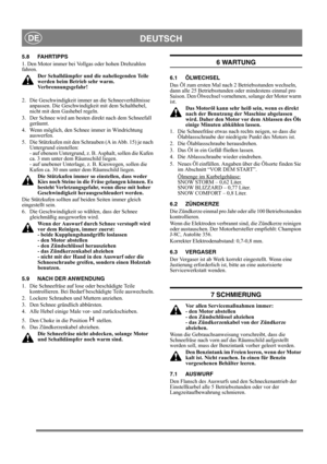 Page 14
DEUTSCHDE
5.8 FAHRTIPPS
1. Den Motor immer bei Vollgas oder hohen Drehzahlen 
fahren.Der Schalldämpfer und die naheliegenden Teile 
werden beim Betrieb sehr warm. 
Verbrennungsgefahr! 
2.  Die Geschwindigkeit immer an die Schneeverhältnisse  anpassen. Die Geschwindigkeit mit dem Schalthebel, 
nicht mit dem Gashebel regeln.
3.  Der Schnee wird am besten  direkt nach dem Schneefall 
geräumt.
4.  Wenn möglich, den Schnee immer in Windrichtung  auswerfen.
5.  Die Stützkufen mit den Schra uben (A in Abb. 15)...