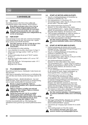 Page 2626
DANSKDA
5 ANVENDELSE
5.1 GENERELT
Start aldrig motoren uden først at have udført alle 
ovenstående punkter under afsnittet MONTERING. 
Brug aldrig sneslyngen uden at have læst og 
forstået vedlagte brugsanvisning samt alle 
advarsels- og instruktionsskilte på sneslyngen. 
Brug altid beskyttelsesbriller eller visir under 
arbejdet samt i forbindelse med vedligeholdelse og 
service af sneslyngen.
5.2 FØR START
Visse sneslynger leveres uden olie i motorens krumtaphus. 
Fyld olie på motoren før start. Der...