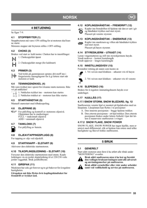 Page 3333
NORSKNO
4 BETJENING
Se figur 7-9.
4.1 STOPPBRYTER (1)
Stoppbryteren må være i ON-stilling for at motoren skal kun-
ne starte.
Motoren stopper når bryteren stilles i OFF-stilling.
4.2 CHOKE (2)
Brukes ved start av kald motor. Choken har to innstillinger:
1. Chokespjeldet åpent
2. Chokespjeldet stengt (for kaldstart)
4.3 PRIMER (3)
Ved trykk på gummiposen sprutes drivstoff inn i 
forgasserens innsugingsrør for å gi lettere start når 
motoren er kald. 
4.4 TENNINGSNØKKEL (4)
Må være trykket inn i sporet...