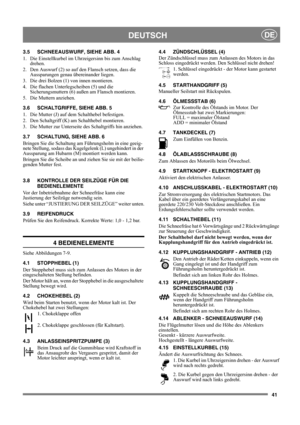 Page 4141
DEUTSCHDE
3.5 SCHNEEAUSWURF, SIEHE ABB. 4
1.  Die Einstellkurbel im Uhrzeigersinn bis zum Anschlag 
drehen.
2.  Den Auswurf (2) so auf den Flansch setzen, dass die 
Aussparungen genau übereinander liegen.
3.  Die drei Bolzen (1) von innen montieren.
4.  Die flachen Unterlegscheiben (5) und die 
Sicherungsmuttern (6) außen am Flansch montieren.
5. Die Muttern anziehen. 
3.6 SCHALTGRIFFE, SIEHE ABB. 5
1.  Die Mutter (J) auf dem Schalthebel befestigen.
2.  Den Schaltgriff (K) am Schalthebel montieren.
3....