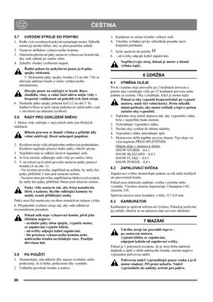 Page 8888
ČEŠTINACZ
5.7 UVEDENÍ STROJE DO POHYBU
1.  Podle výše uvedených pokynů nastartujte motor. Několik 
minut jej nechte běžet, aby se před použitím zahřál.
2.  Nastavte deflektor vyhazovacího komínu.
3. Otáčením přestavné páky nastavte vyhazovací komín tak, 
aby sníh odlétal po směru větru.
4. Zařaďte vhodný rychlostní stupeň. 
Řadící pákou lze pohybovat pouze je-li páka 
spojky stisknutá.
5. Stisknutím páky spojky šroubu (13 na obr. 7/8) se 
aktivuje nabírací šroub a vrtule vyfukovacího 
mechanismu....