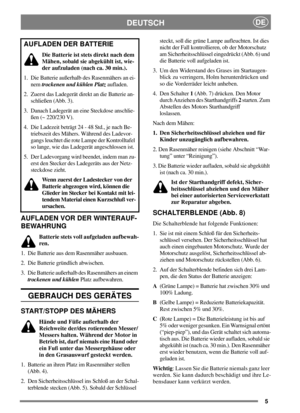 Page 55
DEUTSCHDE
AUFLADEN VOR DER WINTERAUF-
BEWAHRUNG
Batterie stets voll aufgeladen aufbewah-
ren.
1. Die Batterie aus dem Rasenmäher ausbauen.
2. Die Batterie gründlich abwischen.
3. Die Batterie außerhalb des Rasenmähers an einem
trockenen und kühlenPlatz aufbewahren.
GEBRAUCH DES GERÄTES
START/STOPP DES MÄHERS
Hände und Füße außerhalb der
Reichweite der/des rotierenden Messer/
Messers halten. Während der Motor in
Betrieb ist, darf niemals eine Hand oder
ein Fuß unter das Messergehäuse oder
in den...