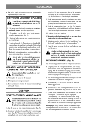 Page 55
NEDERLANDSNL
 De lader voelt gedurende de eerste uren van het
opladen altijd warm aan.
OPLADEN VOOR HET OPBERGEN
TIJDENS HET WINTERSEIZOEN
De accu dient altijd opgeladen te wor-
den opgeslagen.
1. Verwijder de accu uit de maaier.
2. Droog de accu zorgvuldig af.
3. Bewaar de accu buiten de maaier op eendroge
en koeleplaats.
GEBRUIK
STARTEN/STOPPEN VAN DE MAAIER
Houd handen en voeten uit de buurt van
het/de roterende mes(sen). Steek uw han-
den of voeten nooit onder de meskap of in
de uitwerpopening als...