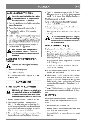 Page 55
SVENSKASE
LADDNING INFÖR VINTERFÖR-
VARING
Batteriet ska alltid lagras fulladdat.
1. Ta ur batteriet ur klipparen.
2. Torka noga av batteriet.
3. Förvara batteriet utanför klipparen på entorr
och svalplats.
ANVÄNDNING
START/STOPP AV KLIPPAREN
Håll händer och fötter borta från den/de
roterande kniven/knivarna. Stick aldrig
in handen eller foten under knivkåpan
eller i gräsutkastet då motorn är igång.
1. Placera batteriet på plats i klipparen (fig. 4).
2. Sätt i säkerhetsnyckeln i reglagepanelen
(fig....