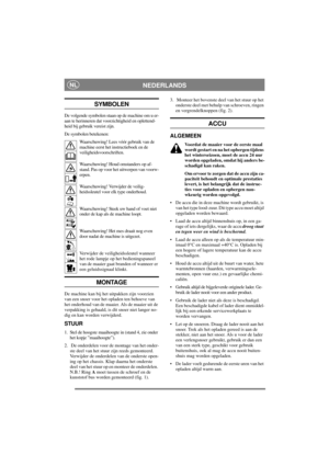 Page 4
NEDERLANDSNL
SYMBOLEN
De volgende symbolen staan op de machine om u er-
aan te herinneren dat voorzichtigheid en oplettend-
heid bij gebruik vereist zijn.
De symbolen betekenen:Waarschuwing! Lees vóór gebruik van de 
machine eerst het instructieboek en de 
veiligheidsvoorschriften.
Waarschuwing! Houd omstanders op af-
stand. Pas op voor het uitwerpen van voorw-
erpen.
Waarschuwing! Verwijder de veilig-
heidssleutel voor elk type onderhoud.
Waarschuwing! Steek uw hand of voet niet 
onder de kap als de...
