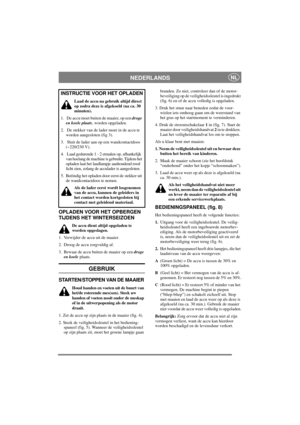 Page 5
NEDERLANDSNL
OPLADEN VOOR HET OPBERGEN 
TIJDENS HET WINTERSEIZOEN
De accu dient altijd opgeladen te 
worden opgeslagen.
1. Verwijder de accu uit de maaier.
2. Droog de accu zorgvuldig af.
3. Bewaar de accu buiten de maaier op een  droge 
en koele  plaats.
GEBRUIK
STARTEN/STOPPEN VAN DE MAAIER
Houd handen en voeten uit de buurt van 
het/de roterende mes(sen). Steek uw 
handen of voeten nooit onder de meskap 
of in de uitwerpopening als de motor 
draait.
1. Zet de accu op zijn plaats in de maaier (fig....