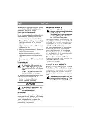 Page 6
DEUTSCHDE
Wichtig: Lassen Sie die Batterie niemals ganz leer 
werden. Sie kann dadurch beschädigt und ihre 
Lebensdauer kann verkürzt werden.
TIPS ZUR ANWENDUNG
Für ein optimales Mähergebnis und lange Betrieb-
sdauer der Batterie folgende Regeln beachten:
• Langsam und mit gleichem Tempo mähen. 
• Wiederholte Starts und Stopps sind nach Mögli- chkeit zu vermeiden, da sie viel Strom ver-
brauchen.
• Möglichst immer so mähen, daß der Motor mit  Höchstdrehzahl läuft.
• Mähen Sie regelmäßig und häufig,...