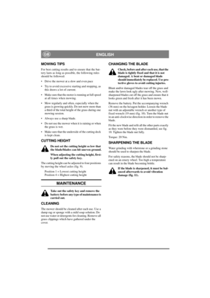 Page 6
ENGLISHGB
MOWING TIPS
For best cutting results and to ensure that the bat-
tery lasts as long as possible, the following rules 
should be followed:
• Drive the mower at a slow and even pace
• Try to avoid excessive starting and stopping, as this draws a lot of current.
• Make sure that the motor is running at full speed  at all times when mowing.
• Mow regularly and often,  especially when the 
grass is growing quickly.  Do not mow more than 
a third of the total height  of the grass during one 
mowing...