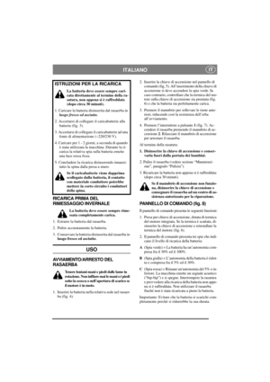 Page 5
ITALIANOIT
RICARICA PRIMA DEL 
RIMESSAGGIO INVERNALE
La batteria deve essere sempre rime-
ssata completamente carica.
1. Estrarre la batteria dal rasaerba.
2. Pulire accuratamente la batteria.
3. Conservare la batteria di sinserita dal rasaerba in 
luogo fresco ed asciutto .
USO
AVVIAMENTO/ARRESTO DEL 
RASAERBA
Tenere lontani mani e piedi dalle lame in 
rotazione. Non infilare mai le mani o i piedi 
sotto la scocca o nell’apertura di scarico se 
il motore è in moto.
1. Inserire la batteria nella...