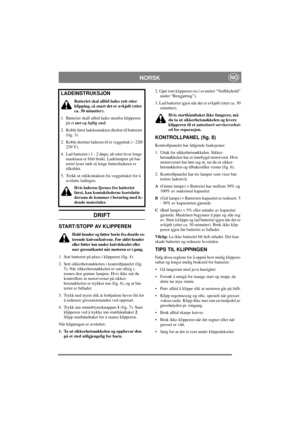 Page 5
NORSKNO
DRIFT
START/STOPP AV KLIPPEREN
Hold hender og føtter borte fra den/de ro-
terende kniven/knivene. Før aldri hender 
eller føtter inn under knivdekselet eller 
nær gressutkastet når motoren er i gang.
1. Sett batteriet på plass i klipperen (fig. 4).
2. Sett sikkerhetsnøkkelen i kontrollpanelet (fig.  5). Når sikkerhetsnøkkelen er satt riktig i, 
tennes den grønne lampen. Hvis ikke må du 
kontrollere at motorvernet på sikker-
hetsnøkkelen er trykket inn (fig. 6), og at bat-
teriet er fulladet.
3....