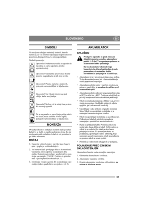 Page 4
SLOVENSKO
61
SI
SIMBOLI
Na stroju se nahajajo naslednji simboli, katerih 
namen je, da vas nenehno opozarjajo na previdnost in 
pozornost, ki je potrebna, ko stroj uporabljate.
Simboli pomenijo:
Opozorilo! Preberite navodila za uporabo in 
navodila za varno uporabo, predno 
uporabite stroj.
Opozorilo! Odstranite opazovalce. Bodite 
pozorni na predmete, ki jih stroj izvrže.
Opozorilo! Predno za čnete s popravili, 
potegnite varnostni klju č iz klju čavnice.
Opozorilo! Ne vtikajte rok in nog pod 
ohišje,...