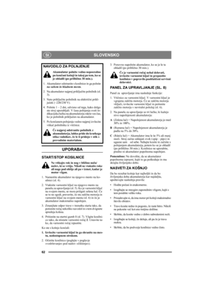 Page 5
SLOVENSKO
62
SI
UPORABA 
START/STOP KOSILNICE
Ne vtikajte rok in nog v bližino noža/
nožev, ki se vrtijo. Nikoli ne vtaknite roke 
ali noge pod ohišje ali pa v izmet, kadar je 
motor vžgan.
1. Namestite akumulator na njegovo mesto na ko- silnici (sl. 4).
2. Vtaknite varnostni klju č na njegovo mesto na 
panelu za upravljanje (sl. 5). Ko je varnostni klju č 
na svojem mestu, se mora prižgati zelena lu č.  Č e 
se to ne zgodi, preverite,  če sta zaš čita motorja in 
varnostni klju č na svojem mestu (sl....