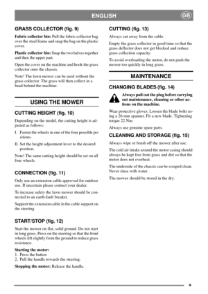 Page 89
ENGLISHGB
GRASS COLLECTOR (fig. 9)
Fabric collector bin:Pull the fabric collector bag
over the steel frame and snap the bag on the plastic
cover.
Plastic collector bin:Snap the two halves together
and then the upper part.
Open the cover on the machine and hook the grass
collector onto the chassis.
Note! The lawn mower can be used without the
grass collector. The grass will then collect in a
bead behind the machine.
USING THE MOWER
CUTTING HEIGHT (fig. 10)
Depending on the model, the cutting height is...