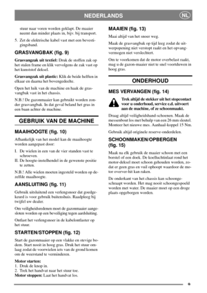 Page 89
NEDERLANDSNL
stuur naar voren worden geklapt. De maaier
neemt dan minder plaats in, bijv. bij transport.
5. Zet de elektrische kabel vast met een bevesti-
gingsband.
GRASVANGBAK (fig. 9)
Grasvangzak uit textiel:Druk de stoffen zak op
het stalen frame en klik vervolgens de zak vast op
het kunststof deksel.
Grasvangzak uit plastic:Klik de beide helften in
elkaar en daarna het bovengedeelte.
Open het luik van de machine en haak de gras-
vangbak vast in het chassis.
N.B.! De gazonmaaier kan gebruikt worden...