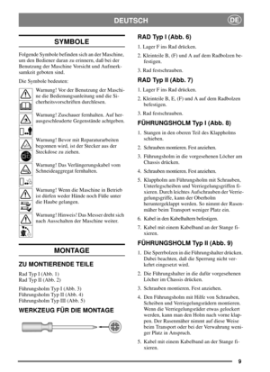 Page 89
DEUTSCHDE
SYMBOLE
Folgende Symbole befinden sich an der Maschine,
um den Bediener daran zu erinnern, daß bei der
Benutzung der Maschine Vorsicht und Aufmerk-
samkeit geboten sind.
Die Symbole bedeuten:
Warnung! Vor der Benutzung der Maschi-
ne die Bedienungsanleitung und die Si-
cherheitsvorschriften durchlesen.
Warnung! Zuschauer fernhalten. Auf her-
ausgeschleuderte Gegenstände achtgeben.
Warnung! Bevor mit Reparaturarbeiten
begonnen wird, ist der Stecker aus der
Steckdose zu ziehen.
Warnung! Das...