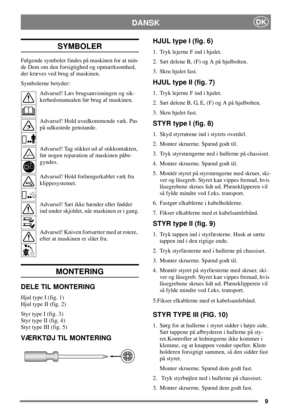 Page 89
DANSKDK
SYMBOLER
Følgende symboler findes på maskinen for at min-
de Dem om den forsigtighed og opmærksomhed,
der kræves ved brug af maskinen.
Symbolerne betyder:
Advarsel! Læs brugsanvisningen og sik-
kerhedsmanualen før brug af maskinen.
Advarsel! Hold uvedkommende væk. Pas
på udkastede genstande.
Advarsel! Tag stikket ud af stikkontakten,
før nogen reparation af maskinen påbe-
gyndes.
Advarsel! Hold forlængerkablet væk fra
klippesystemet.
Advarsel! Sæt ikke hænder eller fødder
ind under skjoldet,...