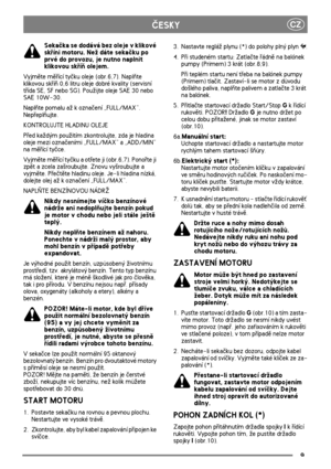 Page 79
CZÈESKY
Sekaèka se dodává bez oleje v klikové 
skøíni motoru. Ne¾ dáte sekaèku po 
prvé do provozu, je nutno naplnit 
klikovou skøíò olejem. 
Vyjmìte mìøící tyèku oleje (obr.6,7). Naplòte 
klikovou skøíò 0,6 litru oleje dobré kvality (servisní 
tøída SE, SF nebo SG). Pou¾ijte oleje SAE 30 nebo 
SAE 10W-30.
Naplòte pomalu a¾ k oznaèení „FULL/MAX”. 
Nepøeplòujte.
KONTROLUJTE HLADINU OLEJE
Pøed ka¾dým pou¾itím zkontrolujte, zda je hladina 
oleje mezi oznaèeními „FULL/MAX” a „ADD/MIN” 
na mìøící tyèce....
