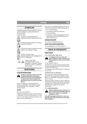 Page 4
NORSKNO
SYMBOLER
Følgende symboler finnes på maskinen for å minne 
om den forsiktighet og oppmerksomhet som 
kreves ved bruk.
Symbolene betyr:Advarsel! Les Instruksjonsbok og 
sikkerhetsmanual før maskinen tas i bruk.
Advarsel! Hold borte tilskuere. Se opp for 
utkastede gjenstander.
Advarsel! Før aldri inn hånd eller fot under 
dekslet mens maskinen er igang.
Advarsel! Før man starter 
reparasjonsarbeider, må tennpluggkabelen 
tas ut av tennpluggen.
Advarsel! Tipp alltid 
gressklipperen bakover ved...