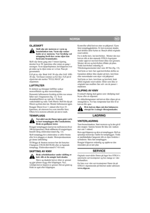 Page 6
NORSKNO
OLJESKIFT
Skift olje når motoren er varm og 
bensintanken tom. Varm olje renner 
bedre ut av motoren. Vær forsiktig ved 
uttapping fordi den varme oljen kan 
forårsake brannskader.
Skift olje første gang et ter 5 timers kjøring, 
deretter hver 50. kjøretime eller minst en gang i 
sesongen. Ta ut oljepeilepinnen, len klipperen over 
på siden og la oljen renne ut i et kar. Pass på 
gressmatten.
Fyll på ny olje: Bruk SA E 30 olje eller SAE 10W-
30 olje. Veivhuset rommer ca 0,6 liter. Fyll på til...