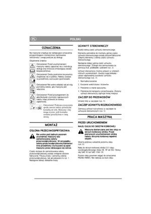 Page 4
PLPOLSKI
OZNACZENIA
Na maszynie znajduj± siê nastêpuj±ce oznaczenia 
przypominaj±ce o koni ecznoci zachowania 
ostro¿no¶ci i uwagi podczas jej obs³ugi.
Obja¶nienie znaków:
Ostrze¿enie! Przed uruchomieniem 
maszyny nale¿y zapozn aæ siê z instrukcj± 
obs³ugi oraz broszur± omawiaj±c± zasady 
bezpieczeñstwa.
Ostrze¿enie! Osoby postronne nie powinny 
znajdowaæ siê w pobli¿u. Nale¿y uwa¿aæ 
na przedmioty wyrzucane spod kosiarki.
Ostrze¿enie! Nie wolno wk³adaæ r±k ani nóg 
pod doln± os³onê. gdy maszyna jest...