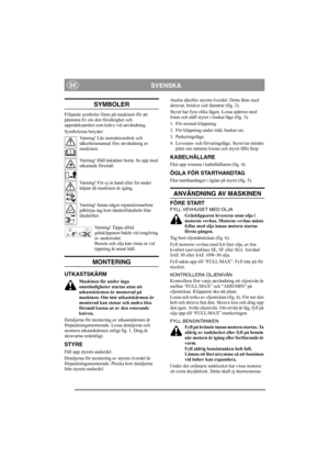 Page 4
SVENSKASE
SYMBOLER
Följande symboler finns på maskinen för att 
påminna Er om den försiktighet och 
uppmärksamhet som krävs vid användning.
Symbolerna betyder:Varning! Läs instruktionsbok och 
säkerhetsmanual före användning av 
maskinen.
Varning! Håll åskådare borta. Se upp med 
utkastade föremål.
Varning! För ej in hand eller fot under 
kåpan då maskinen är igång.
Varning! Innan något reparationsarbete 
påbörjas tag bort tändstiftskabeln från 
tändstiftet.
Varning! Tippa alltid 
gräsklipparen bakåt...