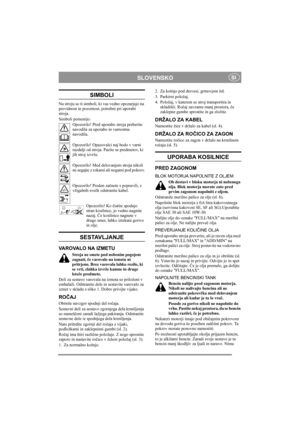 Page 4
SLOVENSKOSI
SIMBOLI
Na stroju so ti simboli, ki vas vedno opozarjajo na 
previdnost in pozornost, potrebni pri uporabi 
stroja. 
Simboli pomenijo:
Opozorilo! Pred uporabo stroja preberite 
navodila za uporabo in varnostna 
navodila.
Opozorilo! Opazovalci naj bodo v varni 
razdalji od stroja. Pazite se predmetov, ki 
jih stroj izvrže.
Opozorilo! Med delovanjem stroja nikoli 
ne segajte z rokami ali nogami pod pokrov.
Opozorilo! Preden za čnete s popravili, z 
vžigalnih sve čk odstranite kabel.
Opozorilo!...