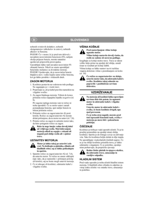Page 5
SLOVENSKOSI
nobenih svinčevih dodatkov, nobenih 
oksigenatorjev (alkoholov in estrov), nobenih 
alkenov in benzena.
POZOR!  Če v motor, ki je pred tem deloval z 
navadnim neosvin čenim bencinom (95), nalijete 
okolju prijazen bencin, morate natan čno 
upoštevati priporo čila proizvajalca. 
Uporabljate lahko tudi navaden neosvin čen 95-
oktanski bencin. Nikoli ne smete uporabljati 
bencinske mešanice za dvotaktne motorje. 
POZOR! Upoštevajte, da je neosvin čen bencin 
hlapljiva snov; vedno kupite samo...