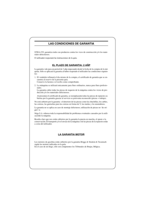 Page 23FRANÇAISF
LAS CONDICIONES DE GARANTIA
STIGA NV, garantiza todos sus productos contra los vicos de construcción y/o los mate-
riales defectuosos.
El utilizador respectará las instrucciones de la quia.
EL PLAZO DE GARANTIA: 2 AÑP
La garantia vale para un period de 2 añp empezando desde la fecha de la compra de la má-
quina. Sólo se aplicará la garantia al haber respetado el utilizador las condiciones siquien-
tes:
1. El vendedor rellanará el dia mismo de la compra, el certificado de garantia que se en-...