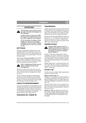 Page 1111
FRANÇAISFR
ENTRETIEN
Nentreprendre aucune mesure dentre-
tien sans avoir enlevé de la bougie le câ-
ble d’allumage!
Arrêtez le moteur et desserrez le câble 
des bougies si la tondeuse doit être sou-
levée, par exemple lors dun transport.
Si lon veut incliner la tondeuse, il faut 
lincliner de sorte que le côté bougie 
d’allumage se trouve en haut. Nincliner 
la tondeuse que si le réservoir à essence 
est vide.
NETTOYAGE
Nettoyer la tondeuse après chaque tonte et tout 
particulièrement la face...