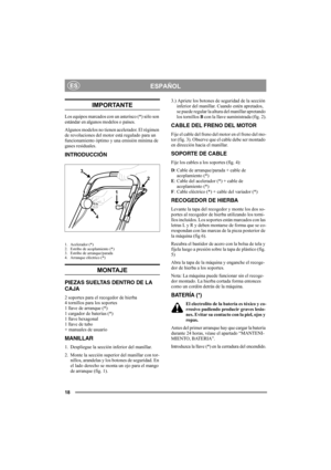 Page 1818
ESPAÑOLES
IMPORTANTE
Los equipos marcados con un asterisco (*) sólo son 
estándar en algunos modelos o países.
Algunos modelos no tienen acelerador. El régimen 
de revoluciones del motor está regulado para un 
funcionamiento óptimo y una emisión mínima de 
gases residuales.
INTRODUCCIÓN
1. Acelerador (*)
2. Estribo de acoplamiento (*)
3. Estribo de arranque/parada
4. Arranque eléctrico (*)
MONTAJE
PIEZAS SUELTAS DENTRO DE LA 
CAJA
2 soportes para el recogedor de hierba
4 tornillos para los soportes
1...