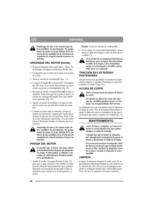 Page 2020
ESPAÑOLES
Mantenga los pies y las manos lejos de 
la/s cuchilla/s en movimiento. No ponga 
nunca la mano ni el pie debajo de la cu-
bierta de las cuchillas ni en el sistema de 
expulsión de césped estando el motor en 
marcha.
ARRANQUE DEL MOTOR (Honda)
1. Ponga la máquina sobre suelo llano y firme. No 
la arranque en lugares donde haya hierba alta.
2. Compruebe que el cable de la bujía está acopla-
do a ésta.
3. Abra la válvula de combustible (fig.  11).
4. Coloque el mando B en la posición...