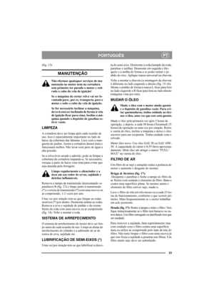 Page 3131
PORTUGUÊSPT
(fig. 13).
MANUTENÇÃO
Não efectuar quaisquer serviços de ma-
nutenção no motor nem na cortadora 
sem primeiro ter parado o motor e reti-
rado o cabo da vela de ignição!
Se a máquina de cortar relva vai ser le-
vantada para , por ex. transporte, pare o 
motor e solte o cabo da vela de ignição.
Se for necessário inclinar a máquina, 
deverá esta ser inclinada de forma à vela 
de ignição ficar para cima. Incline a má-
quina quando o depósito de gasolina es-
tiver vazio.
LIMPEZA
A cortadora...