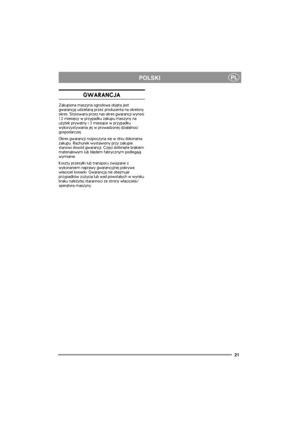 Page 2121
PLPOLSKI
GWARANCJA
Zakupiona maszyna ogrodowa objêta jest 
gwarancj± udzielan± przez producenta na okrelony 
okres. Stosowany przez nas okres gwarancji wynosi 
12 miesiêcy w przypadku zakupu maszyny na 
u¿ytek prywatny i 3 miesi±ce w przypadku 
wykorzystywania jej w prowadzonej dzia³alnoci 
gospodarczej.
Okres gwarancji rozpoczyna siê w dniu dokonania 
zakupu. Rachunek wystawiony przy zakupie 
stanowi dowód gwarancji. Czêci dotkniête brakiem 
materia³owym lub b³êdem fabrycznym podlegaj± 
wymianie....