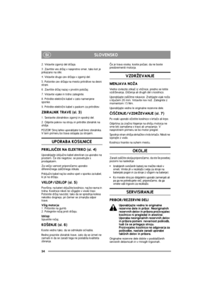 Page 34SLOVENSKO
34
SI
2. Vstavite zgornji del dr¾aja.
3. Zavrtite ves dr¾aj v nasprotno smer, tako kot je 
prikazano na sliki.
4. Vstavite drugo cev dr¾aja v zgornji del.
5. Potisnite cev dr¾aja na mesto pritrditve na desni 
strani.
6. Zavrtite dr¾aj nazaj v prvotni polo¾aj.
7. Vstavite vijake in trdno zategnite.
8. Pritrdite elektrièni kabel v zato namenjene 
sponke.
9. Pritrdite elektrièni kabel s paskom za pritrditev.
ZBIRALNIK TRAVE (sl. 3)
1. Sestavite zbiralnikov zgornji in spodnji del.
2. Odprite pokrov...