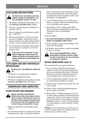 Page 5DEUTSCHDE
AUFLADEN VOR DER WINTERAUF-
BEWAHRUNG
Batterie stets voll aufgeladen aufbewah-
ren.
1. Die Batterie aus dem Rasenmäher ausbauen.
2. Die Batterie gründlich abwischen.
3. Die Batterie außerhalb des Rasenmähers an einem
trockenen und kühlenPlatz aufbewahren.
GEBRAUCH DES GERÄTES
START/STOPP DES MÄHERS
Hände und Füße außerhalb der
Reichweite der/des rotierenden Messer/
Messers halten. Während der Motor in
Betrieb ist, darf niemals eine Hand oder
ein Fuß unter das Messergehäuse oder
in den...