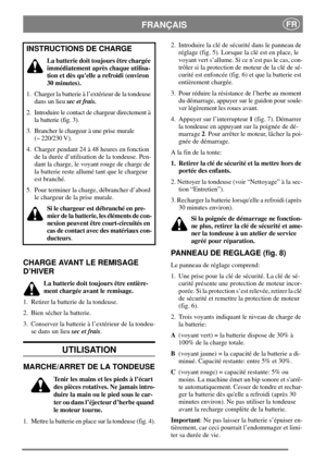 Page 5FRANÇAISFR
CHARGE AVANT LE REMISAGE
D’HIVER
La batterie doit toujours être entière-
ment chargée avant le remisage.
1. Retirer la batterie de la tondeuse.
2. Bien sécher la batterie.
3. Conserver la batterie à l’extérieur de la tondeu-
se dans un lieusec et frais.
UTILISATION
MARCHE/ARRET DE LA TONDEUSE
Tenir les mains et les pieds à l’écart
des pièces rotatives. Ne jamais intro-
duire la main ou le pied sous le car-
ter ou dans l’éjecteur d’herbe quand
le moteur tourne.
1. Mettre la batterie en place...