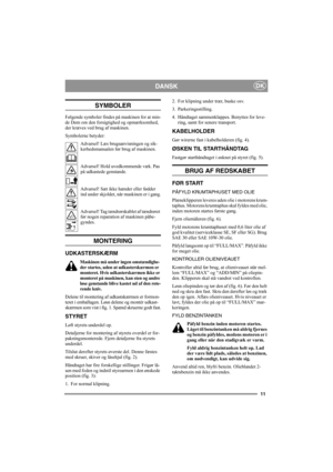 Page 1111
DKDANSK
SYMBOLER
Følgende symboler findes på maskinen for at min-
de Dem om den forsigtighed og opmærksomhed, 
der kræves ved brug af maskinen.
Symbolerne betyder:
Advarsel! Læs brugsanvisningen og sik-
kerhedsmanualen før brug af maskinen.
Advarsel! Hold uvedkommende væk. Pas 
på udkastede genstande.
Advarsel! Sæt ikke hænder eller fødder 
ind under skjoldet, når maskinen er i gang.
Advarsel! Tag tændrørskablet af tændrøret 
før nogen reparation af maskinen påbe-
gyndes.
MONTERING
UDKASTERSKÆRM...