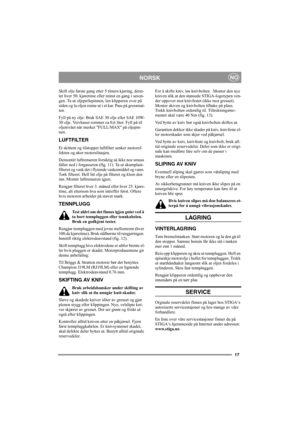 Page 1717
NORSKNO
Skift olje første gang etter 5 timers kjøring, deret-
ter hver 50. kjøretime eller minst en gang i seson-
gen. Ta ut oljepeilepinnen, len klipperen over på 
siden og la oljen renne ut i et kar. Pass på gressmat-
ten.
Fyll på ny olje: Bruk SAE 30 olje eller SAE 10W-
30 olje. Veivhuset rommer ca 0,6 liter. Fyll på til 
oljenivået når merket FULL/MAX på oljepin-
nen.
LUFTFILTER
Et skittent og tilstoppet luftfilter senker motoref-
fekten og øker motorslitasjen.
Demontér luftrenseren forsiktig så...