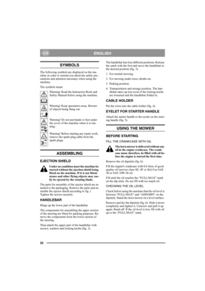 Page 2222
ENGLISHGB
SYMBOLS
The following symbols are displayed on the ma-
chine in order to remind you about the safety pre-
cautions and attention necessary when using the 
machine. 
The symbols mean:
Warning! Read the Instruction Book and 
Safety Manual before using the machine.
Warning! Keep spectators away. Beware 
of objects being flung out.
Warning! Do not put hands or feet under 
the cover of the machine when it is run-
ning.
Warning! Before starting any repair work, 
remove the spark plug cable from...