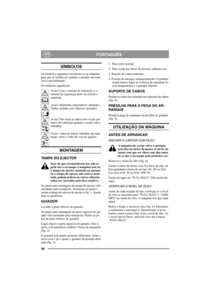 Page 3838
PORTUGUÊSPT
SÍMBOLOS
Os símbolos seguintes encontram-se na máquina 
para que se lembre do cuidado e atenção necessá-
rios à sua utilização.
Os símbolos significam:
Aviso! Leia o manual de instruções e o 
manual de segurança antes de utilizar a 
máquina.
Aviso! Mantenha espectadores afastados. 
Tenha cuidado com objectos ejectados.
Aviso! Não meta as mãos nem os pés por 
baixo da cobertura quando o motor está a 
trabalhar.
Aviso! Antes de iniciar trabalhos de repa-
ração, retire o cabo da vela de...