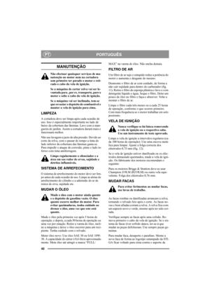 Page 4040
PORTUGUÊSPT
MANUTENÇÃO
Não efectuar quaisquer serviços de ma-
nutenção no motor nem na cortadora 
sem primeiro ter parado o motor e reti-
rado o cabo da vela de ignição.
Se a máquina de cortar relva vai ser le-
vantada para , por ex. transporte, pare o 
motor e solte o cabo da vela de ignição.
Se a máquina vai ser inclinada, tem-se 
que esvaziar o depósito de combustível e 
manter a vela de ignição para cima.
LIMPEZA
A cortadora deve ser limpa após cada ocasião de 
uso. Isso é especialmente importante...
