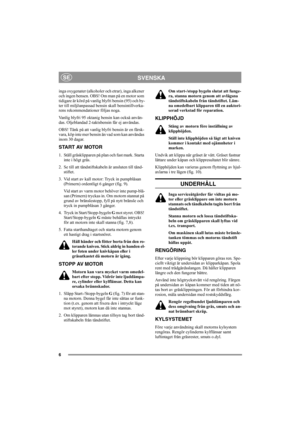 Page 66
SVENSKASE
inga oxygenater (alkoholer och etrar), inga alkener 
och ingen bensen. OBS! Om man på en motor som 
tidigare är körd på vanlig blyfri bensin (95) och by-
ter till miljöanpassad bensin skall bensintillverka-
rens rekommendationer följas noga.
Vanlig blyfri 95 oktanig bensin kan också använ-
das. Oljeblandad 2-taktsbensin får ej användas.
OBS! Tänk på att vanlig blyfri bensin är en färsk-
vara, köp inte mer bensin än vad som kan användas 
inom 30 dagar.
START AV MOTOR
1. Ställ gräsklipparen på...