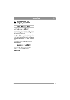 Page 5353
LIETUVIŠKAILT
Po galandimo ašmenis reikia 
subalansuoti, kad išvengtumėte 
pažeidimų dėl vibracijos.
LAIKYMO SĄLY G O S
LAIKYMO SĄLYGOS ŽIEMĄ
Ištuštinkite kuro baką. Užveskite variklį ir leiskite 
veikti, kol jis užges. Tas pats benzinas negali būti 
bake ilgiau nei vieną mėnesį.
Pakreipkite vejapjovę ir išsukite uždegimo žvakę. 
Įpilkite arbatinį šaukštelį variklio alyvos pro 
žvakės angą. Lėtai traukite užvedimo rankeną, kad 
alyva pasiskirstytų cilindre. Vėl įsukite uždegimo 
žvakę.
Kruopščiai...