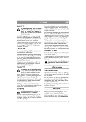 Page 77
SVENSKASE
OLJEBYTE
Byt olja när motorn är varm och bensin-
tanken tom. Varm olja rinner ur motorn 
bättre. Var försiktig vid avtappning ef-
tersom oljan är varm, detta för att und-
vika brännskador.
Byt olja första gången efter 5 timmars körning, 
därefter var 50:e körtimme eller en gång per sä-
song. Tag bort oljemätstickan, luta klipparen och 
låt oljan rinna ut i ett kärl. Akta gräsmattan.
Fyll på ny olja: Använd SAE 30 eller SAE 10W-30 
olja.Vevhuset rymmer ca 0,6 liter. Fyll i tills oljan 
når...