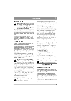 Page 6363
SLOVENSKOSI
MENJAVA OLJA
Zamenjajte olje, ko je motor še topel in 
pri praznem bencinskem tanku. Vroče 
olje lažje izteče iz motorja. Pri 
izpuščanju vročega olja bodite previdni, 
saj lahko povzroči opekline.
Olje prvič menjajte po 5 urah delovanja, nato pa po 
vsakih 50 urah ali enkrat v vsaki sezoni. Odstranite 
merilno palico za olje, nagnite kosilnico in pustite, 
da olje izteče v posodo. Pazite, da olje ne teče na 
travo.
Nalijte novo olje: Uporabljajte olje SAE 30 ali 
SAE 10W-30. Blok motorja...