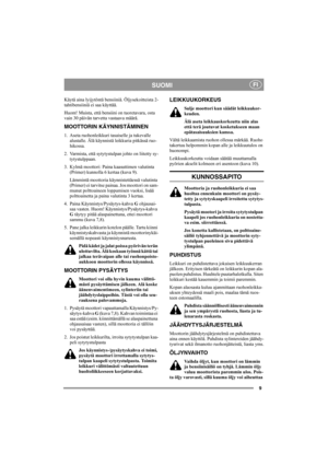 Page 99
SUOMIFI
Käytä aina lyijytöntä bensiiniä. Öljysekoitteista 2-
tahtibensiiniä ei saa käyttää.
Huom! Muista, että bensiini on tuoretavara, osta 
vain 30 päivän tarvetta vastaava määrä.
MOOTTORIN KÄYNNISTÄMINEN
1. Aseta ruohonleikkuri tasaiselle ja tukevalle 
alustalle. Älä käynnistä leikkuria pitkässä ruo-
hikossa.
2. Varmista, että sytytystulpan johto on liitetty sy-
tytystulppaan.
3. Kylmä moottori: Paina kaasuttimen valutinta 
(Primer) kunnolla 6 kertaa (kuva 9).
Lämmintä moottoria käynnistettäessä...