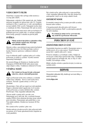 Page 77
CZÈESKY
VZDUCHOVÝ FILTR
Zneèi¹tìný a ucpaný filtr sni¾uje efekt motoru a
zvy¹uje jeho slitá¾.
Odmontujte vzduchový filtr opatrnì tak, aby ¾ádné
neèistoty nespadly do zplynovaèe (obr.12). Vyjmìte
molitanový filtr a vyperte jej ve vodì s prostøedkem
na mytí nádobí. Filtr vysu¹te. Nakapejte trochu oleje
a vmaèkejte do filtru. Namontujte filtr zpìt na místo.
Vyperte filtr ka¾dý tøetí mìsíc nebo po ka¾dých 25
hodinách provozu, podle toho, co nastane nejdøíve.
Perte èastìji, pracuje li sekaèka na pra¹né...