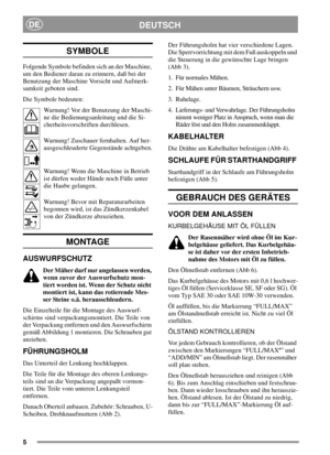 Page 55
DEUTSCHDE
SYMBOLE
Folgende Symbole befinden sich an der Maschine,
um den Bediener daran zu erinnern, daß bei der
Benutzung der Maschine Vorsicht und Aufmerk-
samkeit geboten sind.
Die Symbole bedeuten:
Warnung! Vor der Benutzung der Maschi-
ne die Bedienungsanleitung und die Si-
cherheitsvorschriften durchlesen.
Warnung! Zuschauer fernhalten. Auf her-
ausgeschleuderte Gegenstände achtgeben.
Warnung! Wenn die Maschine in Betrieb
ist dürfen weder Hände noch Füße unter
die Haube gelangen.
Warnung! Bevor...