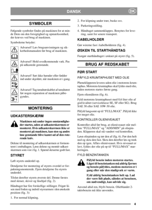 Page 44
DKDANSK
SYMBOLER
Følgende symboler findes på maskinen for at min-
de Dem om den forsigtighed og opmærksomhed,
der kræves ved brug af maskinen.
Symbolerne betyder:
Advarsel! Læs brugsanvisningen og sik-
kerhedsmanualen før brug af maskinen.
Advarsel! Hold uvedkommende væk. Pas
på udkastede genstande.
Advarsel! Sæt ikke hænder eller fødder
ind under skjoldet, når maskinen er i gang.
Advarsel! Tag tændrørskablet af tændrøret
før nogen reparation af maskinen påbe-
gyndes.
MONTERING
UDKASTERSKÆRM
Maskinen...